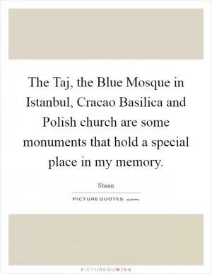 The Taj, the Blue Mosque in Istanbul, Cracao Basilica and Polish church are some monuments that hold a special place in my memory Picture Quote #1
