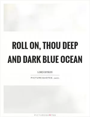 Roll on, thou deep and dark blue ocean Picture Quote #1