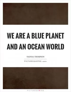 We are a blue planet and an ocean world Picture Quote #1