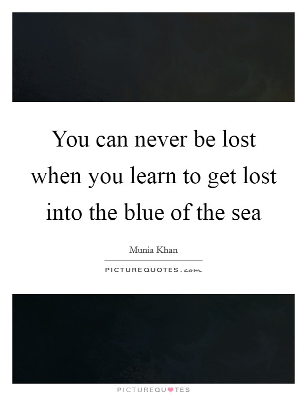 You can never be lost when you learn to get lost into the blue of the sea Picture Quote #1