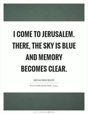 I come to Jerusalem. There, the sky is blue and memory becomes clear Picture Quote #1