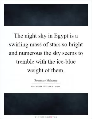 The night sky in Egypt is a swirling mass of stars so bright and numerous the sky seems to tremble with the ice-blue weight of them Picture Quote #1