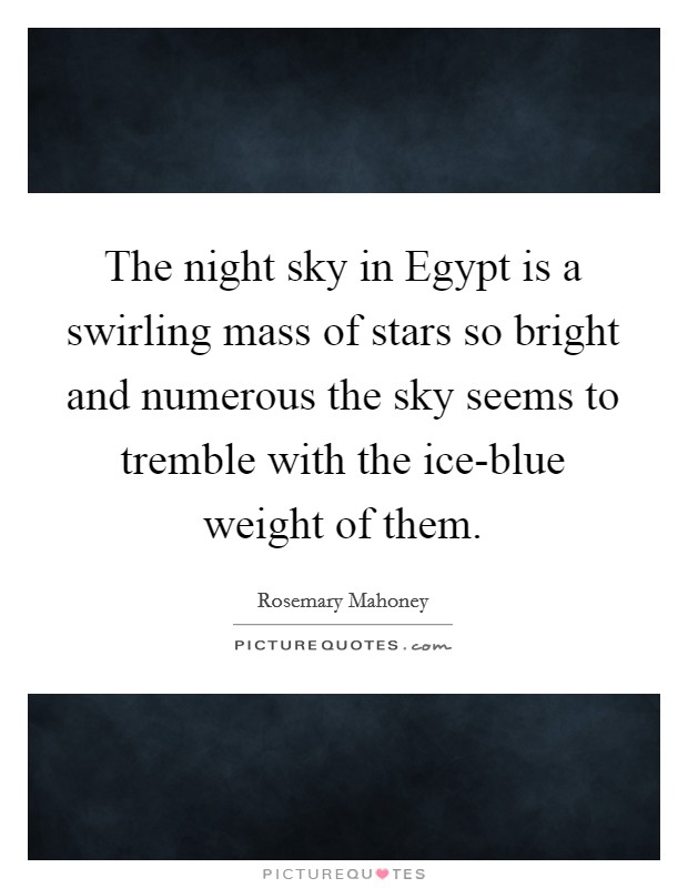 The night sky in Egypt is a swirling mass of stars so bright and numerous the sky seems to tremble with the ice-blue weight of them. Picture Quote #1