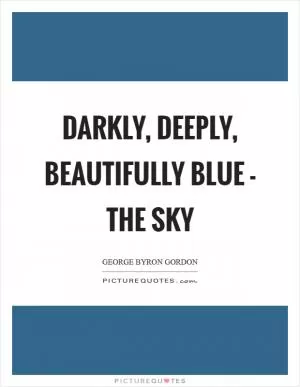 Darkly, deeply, beautifully blue - the sky Picture Quote #1