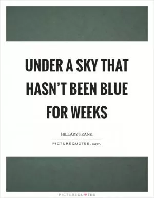 Under a sky that hasn’t been blue for weeks Picture Quote #1