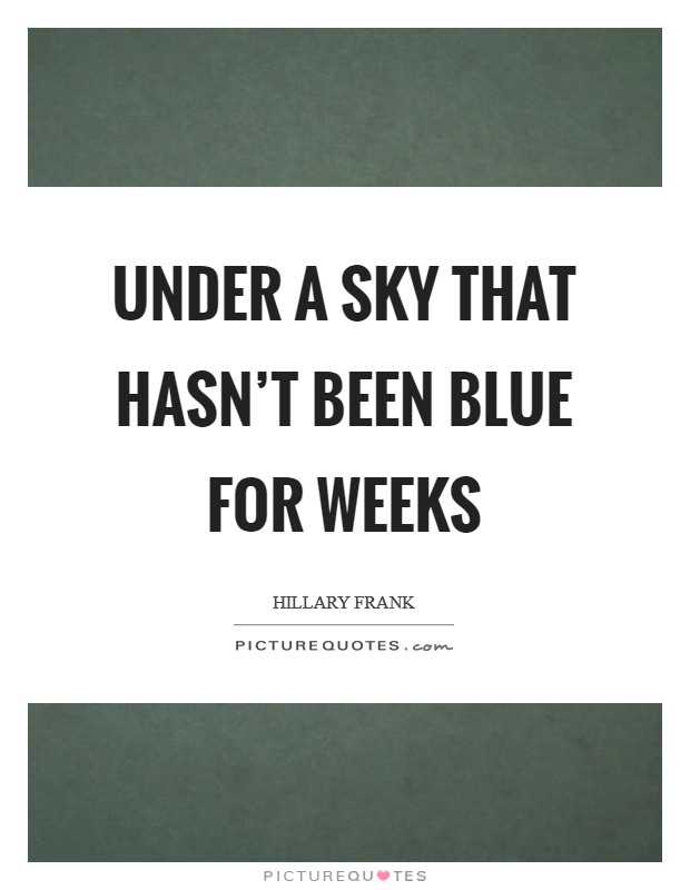 Under a sky that hasn't been blue for weeks Picture Quote #1