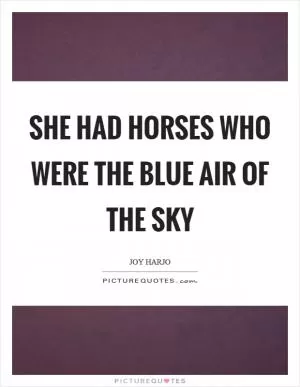 She had horses who were the blue air of the sky Picture Quote #1