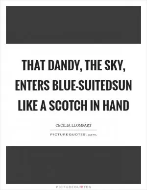 That dandy, the sky, enters blue-suitedsun like a scotch in hand Picture Quote #1