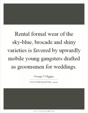 Rental formal wear of the sky-blue, brocade and shiny varieties is favored by upwardly mobile young gangsters drafted as groomsmen for weddings Picture Quote #1