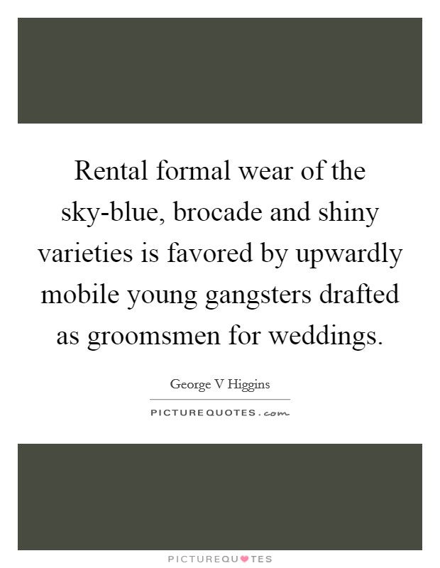 Rental formal wear of the sky-blue, brocade and shiny varieties is favored by upwardly mobile young gangsters drafted as groomsmen for weddings. Picture Quote #1