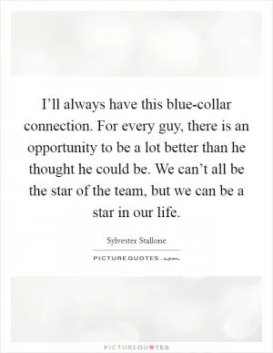 I’ll always have this blue-collar connection. For every guy, there is an opportunity to be a lot better than he thought he could be. We can’t all be the star of the team, but we can be a star in our life Picture Quote #1