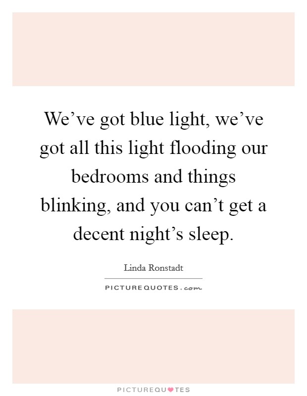 We've got blue light, we've got all this light flooding our bedrooms and things blinking, and you can't get a decent night's sleep. Picture Quote #1