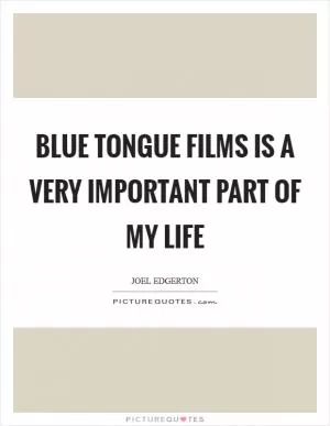 Blue Tongue Films is a very important part of my life Picture Quote #1