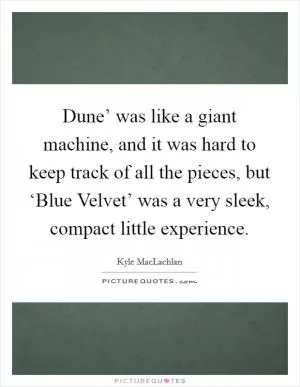 Dune’ was like a giant machine, and it was hard to keep track of all the pieces, but ‘Blue Velvet’ was a very sleek, compact little experience Picture Quote #1