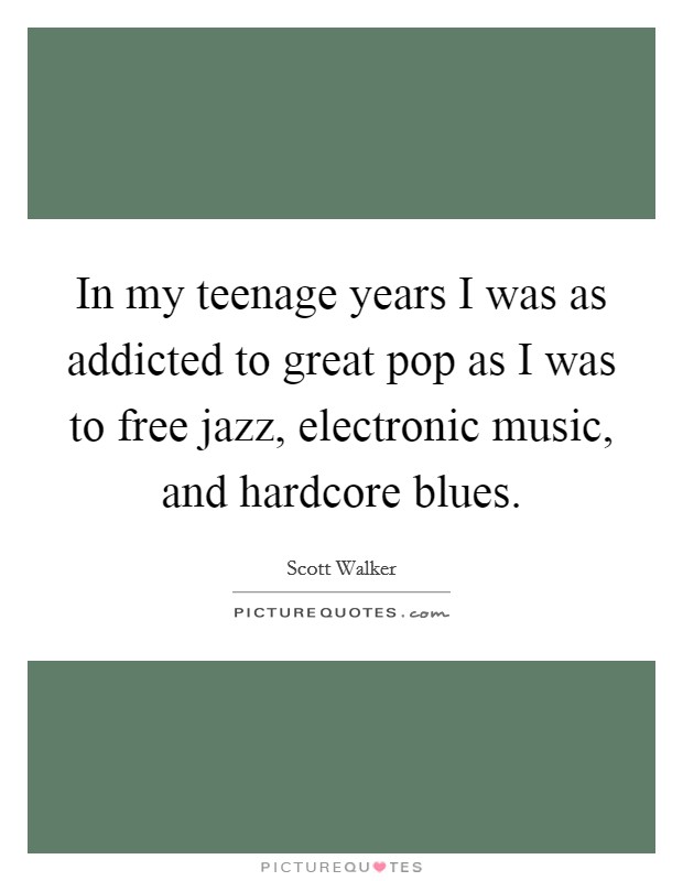 In my teenage years I was as addicted to great pop as I was to free jazz, electronic music, and hardcore blues. Picture Quote #1