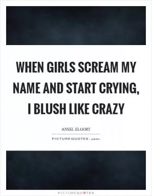 When girls scream my name and start crying, I blush like crazy Picture Quote #1