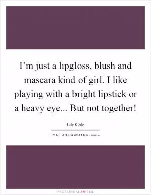 I’m just a lipgloss, blush and mascara kind of girl. I like playing with a bright lipstick or a heavy eye... But not together! Picture Quote #1