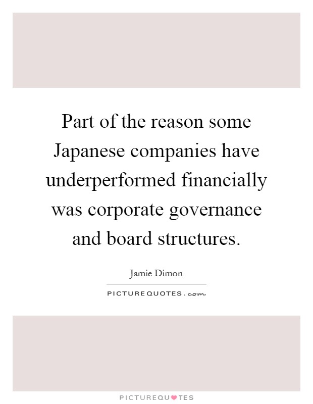 Part of the reason some Japanese companies have underperformed financially was corporate governance and board structures. Picture Quote #1