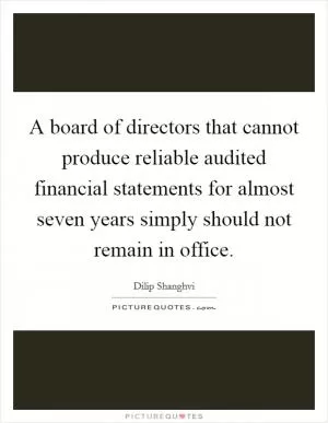 A board of directors that cannot produce reliable audited financial statements for almost seven years simply should not remain in office Picture Quote #1
