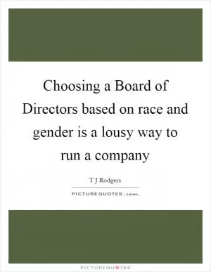 Choosing a Board of Directors based on race and gender is a lousy way to run a company Picture Quote #1