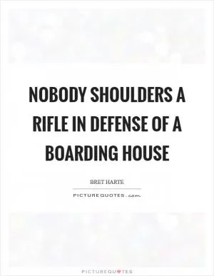 Nobody shoulders a rifle in defense of a boarding house Picture Quote #1