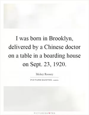 I was born in Brooklyn, delivered by a Chinese doctor on a table in a boarding house on Sept. 23, 1920 Picture Quote #1
