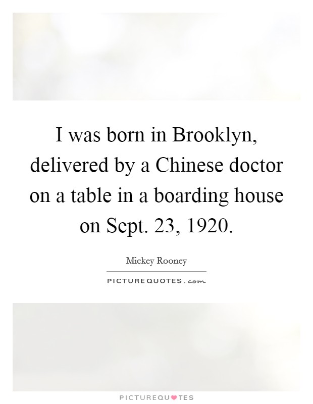 I was born in Brooklyn, delivered by a Chinese doctor on a table in a boarding house on Sept. 23, 1920. Picture Quote #1