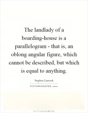 The landlady of a boarding-house is a parallelogram - that is, an oblong angular figure, which cannot be described, but which is equal to anything Picture Quote #1