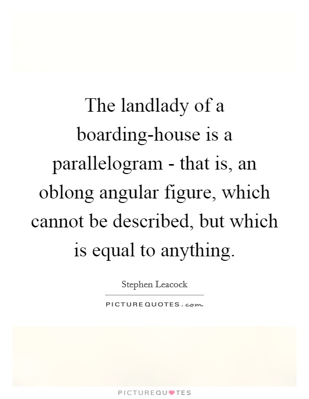 The landlady of a boarding-house is a parallelogram - that is, an oblong angular figure, which cannot be described, but which is equal to anything. Picture Quote #1