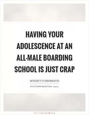 Having your adolescence at an all-male boarding school is just crap Picture Quote #1