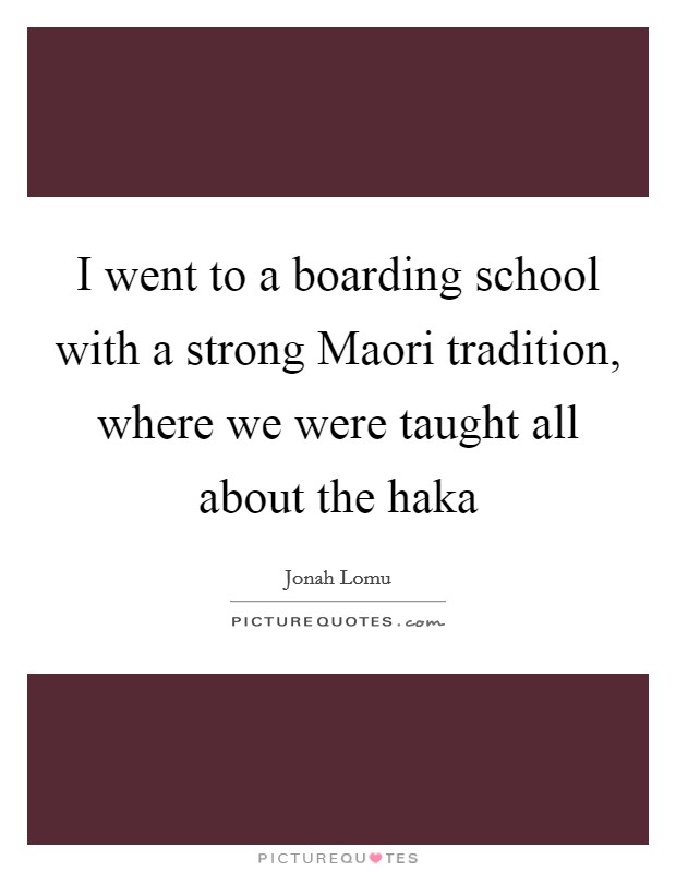 I went to a boarding school with a strong Maori tradition, where we were taught all about the haka Picture Quote #1