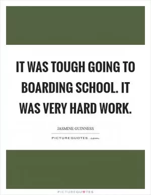 It was tough going to boarding school. It was very hard work Picture Quote #1
