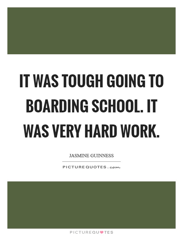 It was tough going to boarding school. It was very hard work. Picture Quote #1