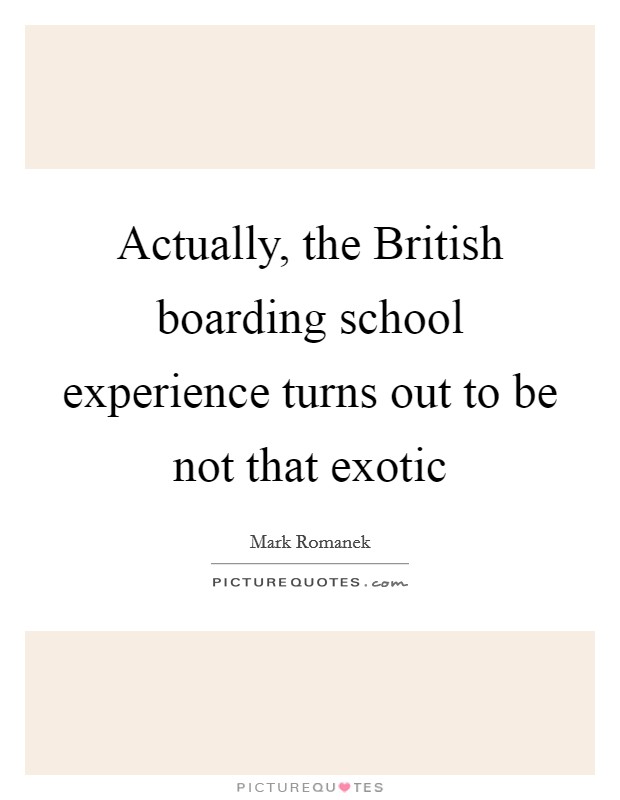 Actually, the British boarding school experience turns out to be not that exotic Picture Quote #1