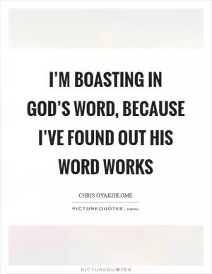 I’m boasting in God’s Word, because I’ve found out His Word works Picture Quote #1