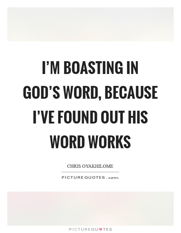 I'm boasting in God's Word, because I've found out His Word works Picture Quote #1