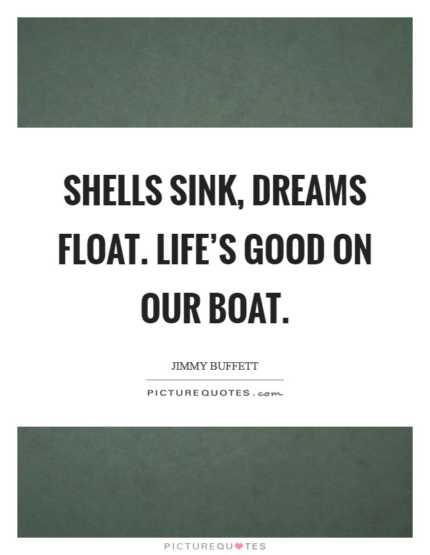 Shells sink, dreams float. Life's good on our boat. Picture Quote #1