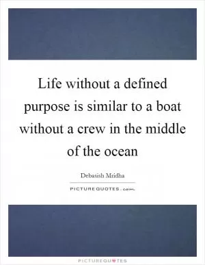 Life without a defined purpose is similar to a boat without a crew in the middle of the ocean Picture Quote #1