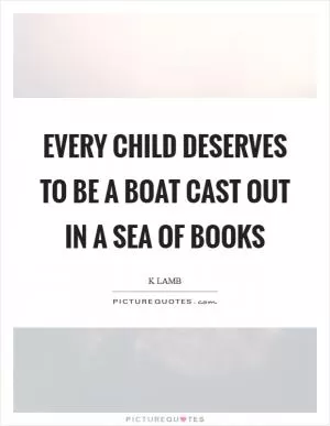 Every child deserves to be a boat cast out in a sea of books Picture Quote #1
