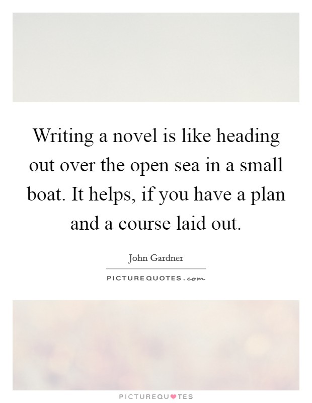 Writing a novel is like heading out over the open sea in a small boat. It helps, if you have a plan and a course laid out. Picture Quote #1