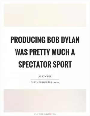 Producing Bob Dylan was pretty much a spectator sport Picture Quote #1