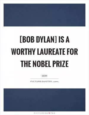 [Bob Dylan] is a worthy laureate for the Nobel Prize Picture Quote #1