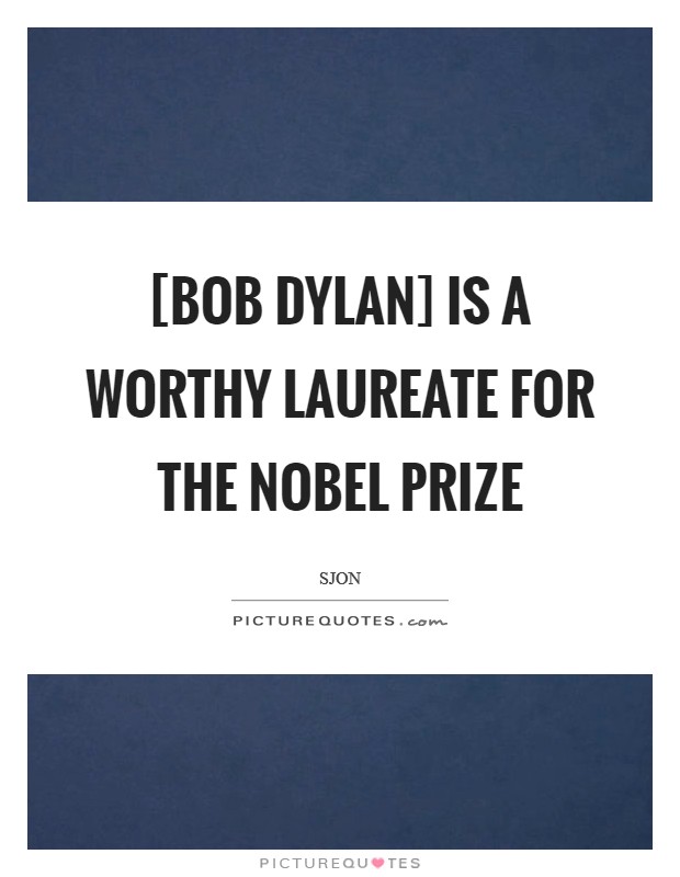 [Bob Dylan] is a worthy laureate for the Nobel Prize Picture Quote #1