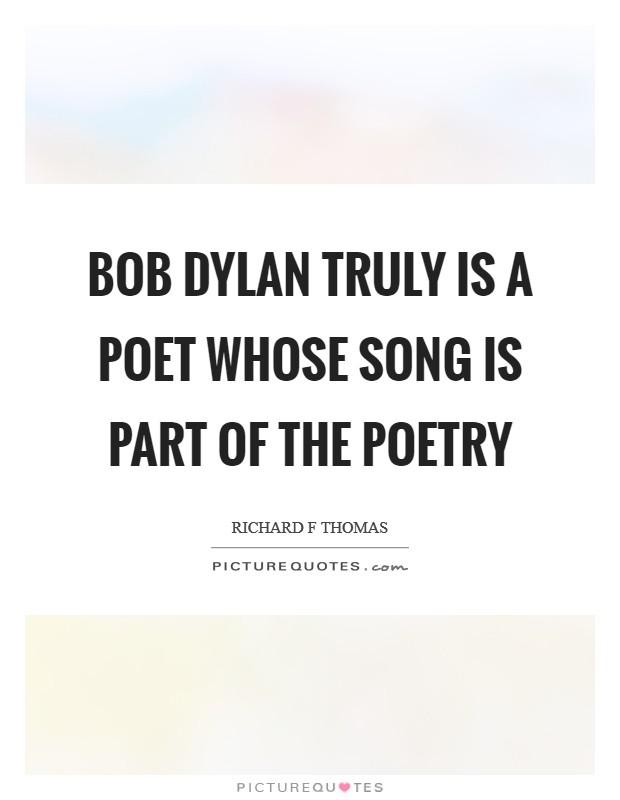 Bob Dylan truly is a poet whose song is part of the poetry Picture Quote #1