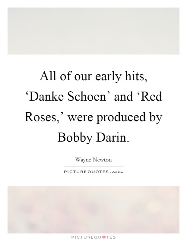 All of our early hits, ‘Danke Schoen' and ‘Red Roses,' were produced by Bobby Darin. Picture Quote #1
