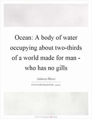 Ocean: A body of water occupying about two-thirds of a world made for man - who has no gills Picture Quote #1