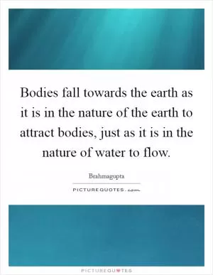Bodies fall towards the earth as it is in the nature of the earth to attract bodies, just as it is in the nature of water to flow Picture Quote #1