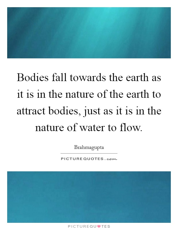 Bodies fall towards the earth as it is in the nature of the earth to attract bodies, just as it is in the nature of water to flow. Picture Quote #1