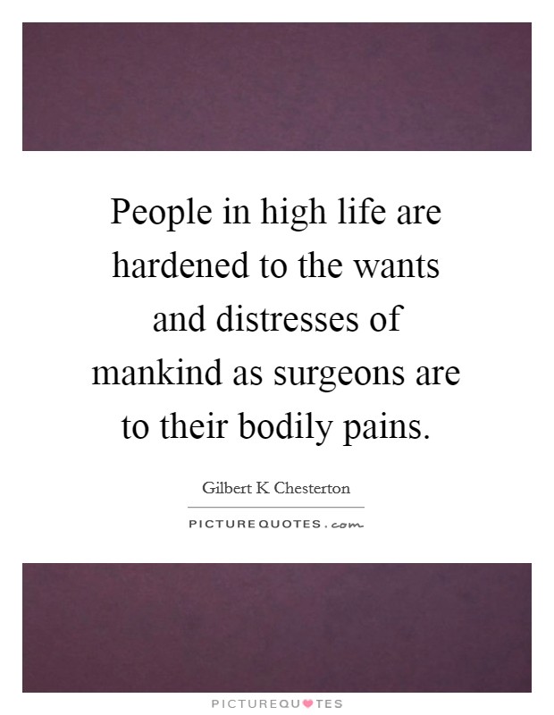 People in high life are hardened to the wants and distresses of mankind as surgeons are to their bodily pains. Picture Quote #1