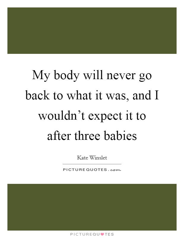 My body will never go back to what it was, and I wouldn't expect it to after three babies Picture Quote #1